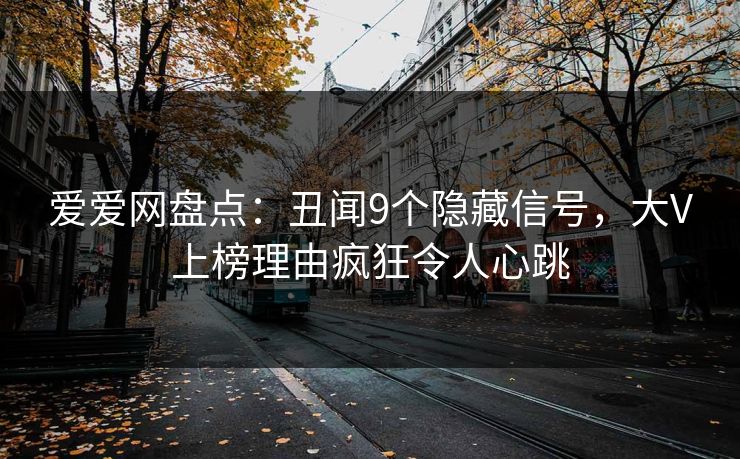 爱爱网盘点：丑闻9个隐藏信号，大V上榜理由疯狂令人心跳