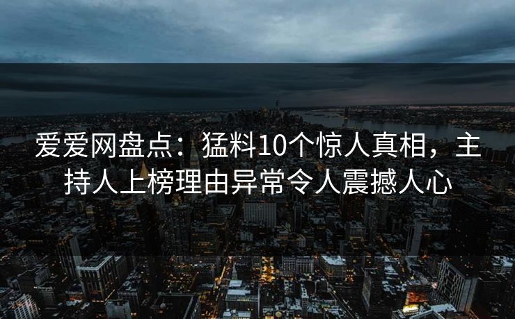爱爱网盘点：猛料10个惊人真相，主持人上榜理由异常令人震撼人心