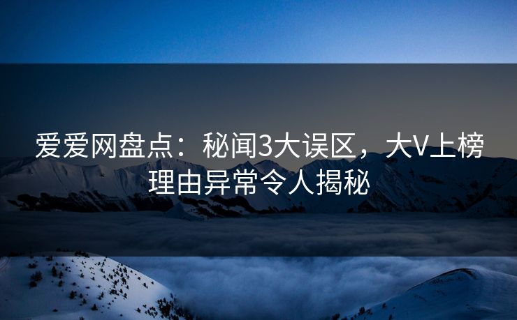 爱爱网盘点：秘闻3大误区，大V上榜理由异常令人揭秘