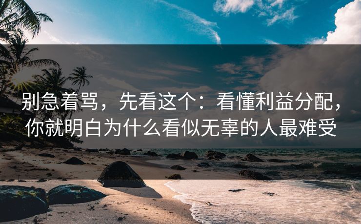 别急着骂，先看这个：看懂利益分配，你就明白为什么看似无辜的人最难受
