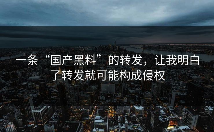 一条“国产黑料”的转发，让我明白了转发就可能构成侵权