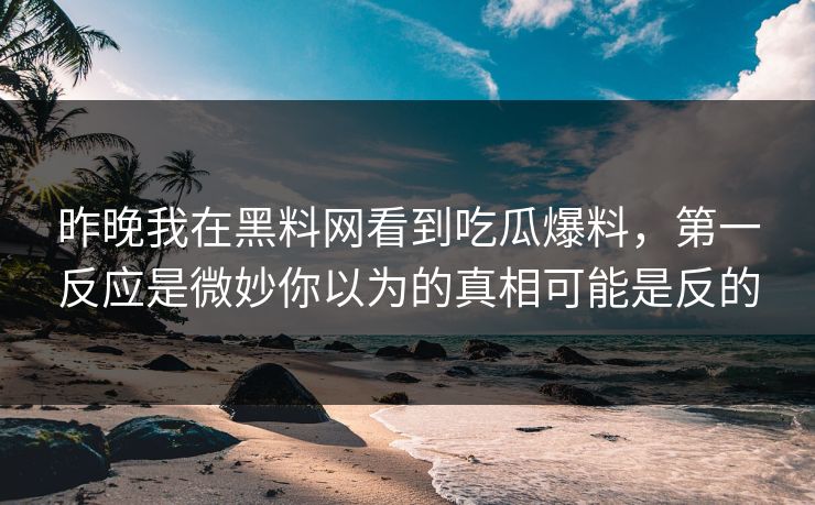 详细阅读:昨晚我在黑料网看到吃瓜爆料,第一反应是微妙你以为的真相可能是反的 昨晚我在黑料网看到吃瓜爆料,第一反应是微妙你以为的真相可能是反的
